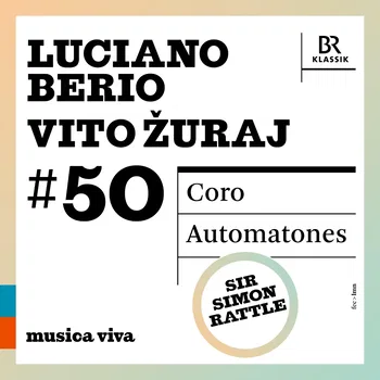 Luciano Berio, Vito Žuraj # 50, Coro, Automatones, musica viva, Symphonieorchester des Bayerischen Rundfunks, Chor des Bayerischen Rundfunks (Einstudierung Peter Dijkstra), Sir Simon Rattle. 